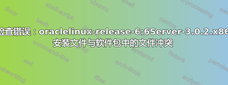 事务检查错误：oraclelinux-release-6:6Server-3.0.2.x86_64 安装文件与软件包中的文件冲突