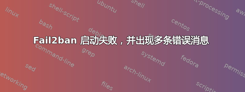 Fail2ban 启动失败，并出现多条错误消息