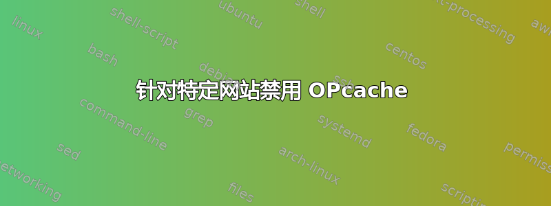 针对特定网站禁用 OPcache