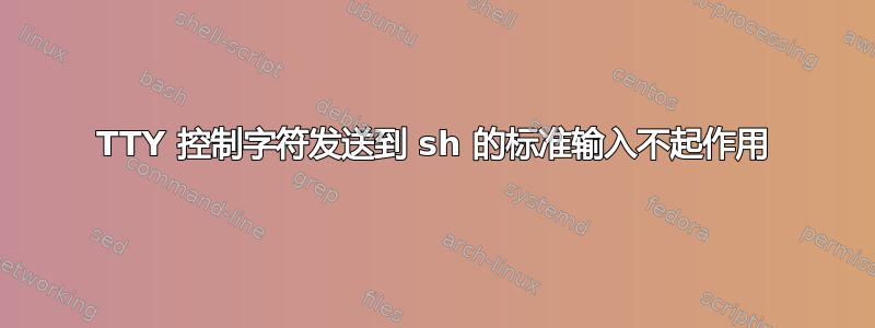 TTY 控制字符发送到 sh 的标准输入不起作用