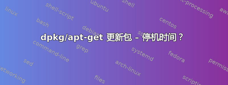 dpkg/apt-get 更新包 – 停机时间？