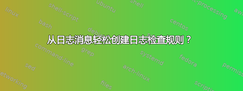 从日志消息轻松创建日志检查规则？