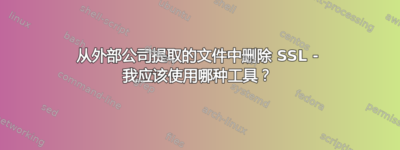 从外部公司提取的文件中删除 SSL - 我应该使用哪种工具？