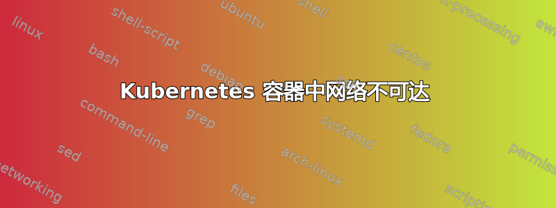 Kubernetes 容器中网络不可达