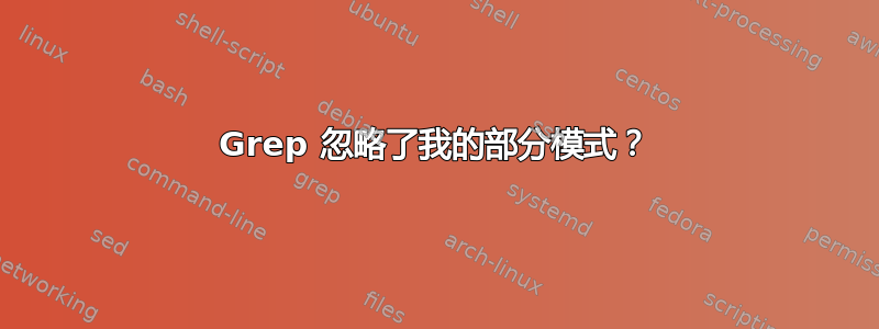 Grep 忽略了我的部分模式？