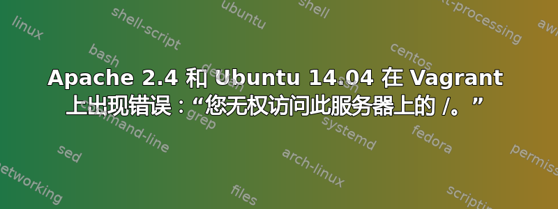 Apache 2.4 和 Ubuntu 14.04 在 Vagrant 上出现错误：“您无权访问此服务器上的 /。”