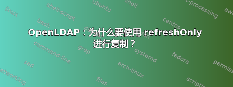 OpenLDAP：为什么要使用 refreshOnly 进行复制？