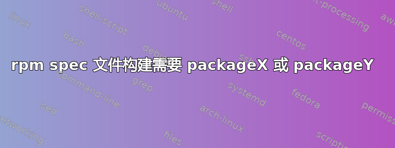 rpm spec 文件构建需要 packageX 或 packageY 