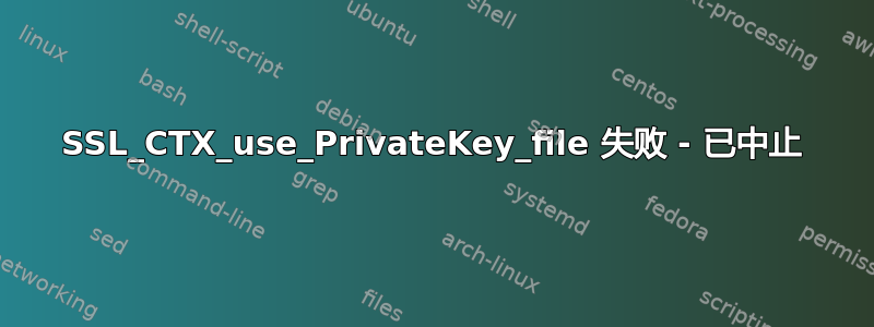 SSL_CTX_use_PrivateKey_file 失败 - 已中止