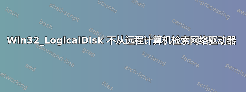 Win32_LogicalDisk 不从远程计算机检索网络驱动器