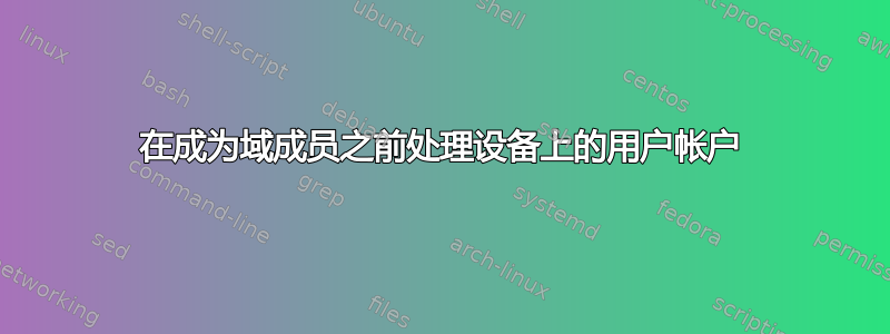 在成为域成员之前处理设备上的用户帐户