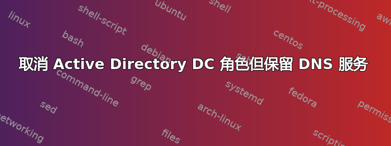 取消 Active Directory DC 角色但保留 DNS 服务