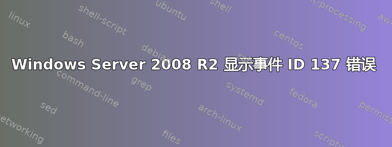 Windows Server 2008 R2 显示事件 ID 137 错误