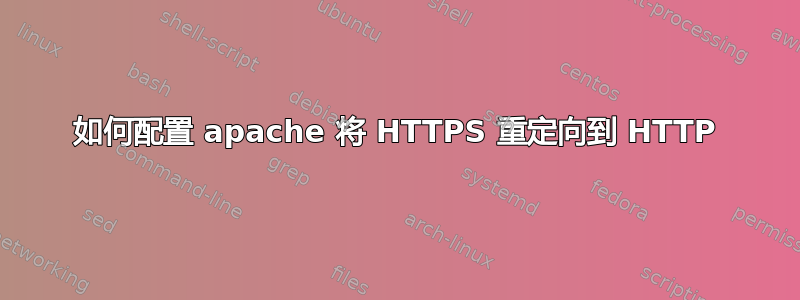 如何配置 apache 将 HTTPS 重定向到 HTTP