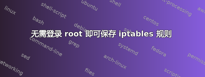 无需登录 root 即可保存 iptables 规则