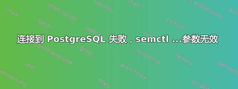 连接到 PostgreSQL 失败，semctl ...参数无效