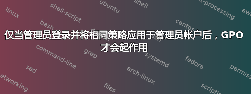 仅当管理员登录并将相同策略应用于管理员帐户后，GPO 才会起作用