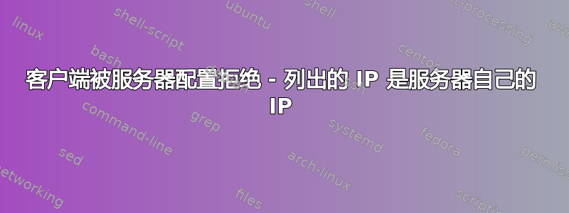 客户端被服务器配置拒绝 - 列出的 IP 是服务器自己的 IP