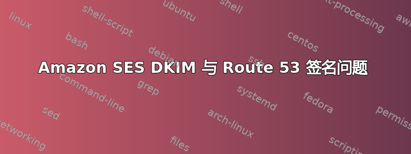 Amazon SES DKIM 与 Route 53 签名问题