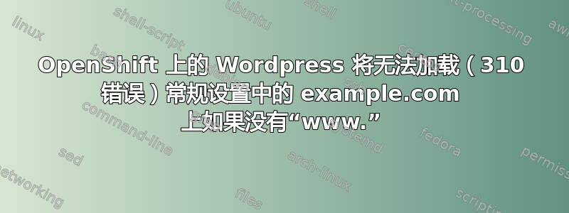 OpenShift 上的 Wordpress 将无法加载（310 错误）常规设置中的 example.com 上如果没有“www.”