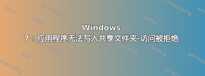 Windows 7：应用程序无法写入共享文件夹-访问被拒绝