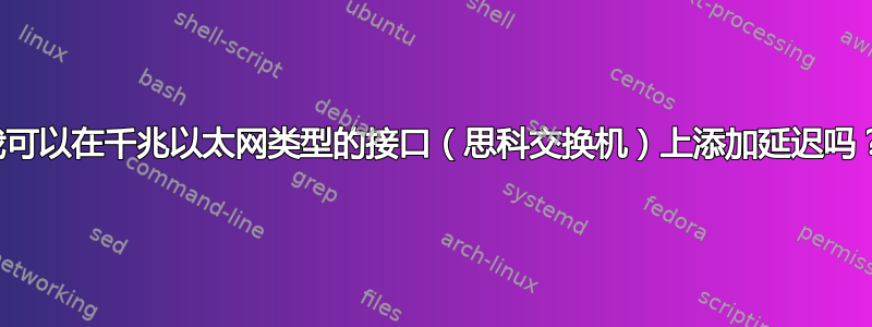 我可以在千兆以太网类型的接口（思科交换机）上添加延迟吗？