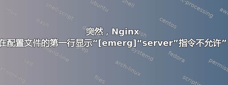 突然，Nginx 在配置文件的第一行显示“[emerg]“server”指令不允许”