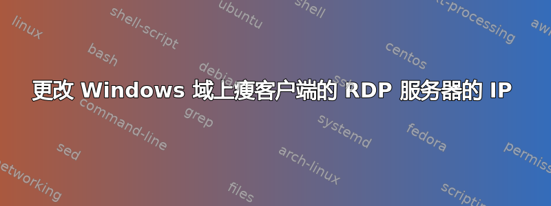 更改 Windows 域上瘦客户端的 RDP 服务器的 IP