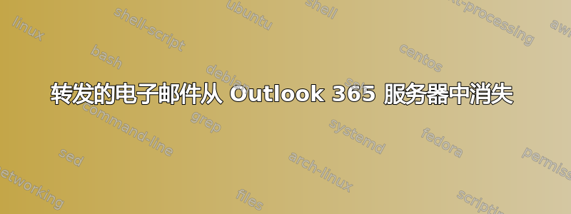 转发的电子邮件从 Outlook 365 服务器中消失