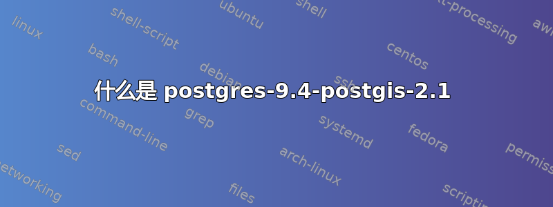 什么是 postgres-9.4-postgis-2.1