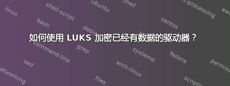 如何使用 LUKS 加密已经有数据的驱动器？