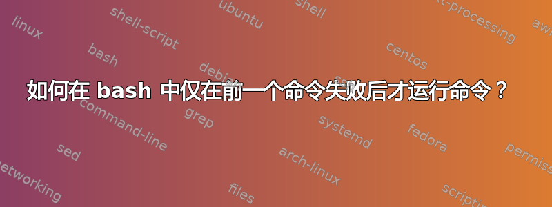 如何在 bash 中仅在前一个命令失败后才运行命令？ 