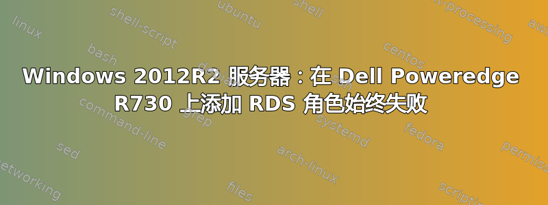 Windows 2012R2 服务器：在 Dell Poweredge R730 上添加 RDS 角色始终失败