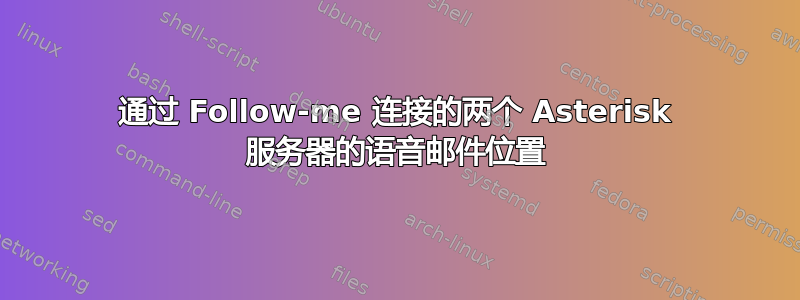 通过 Follow-me 连接的两个 Asterisk 服务器的语音邮件位置