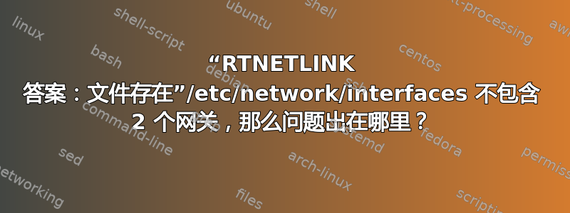 “RTNETLINK 答案：文件存在”/etc/network/interfaces 不包含 2 个网关，那么问题出在哪里？