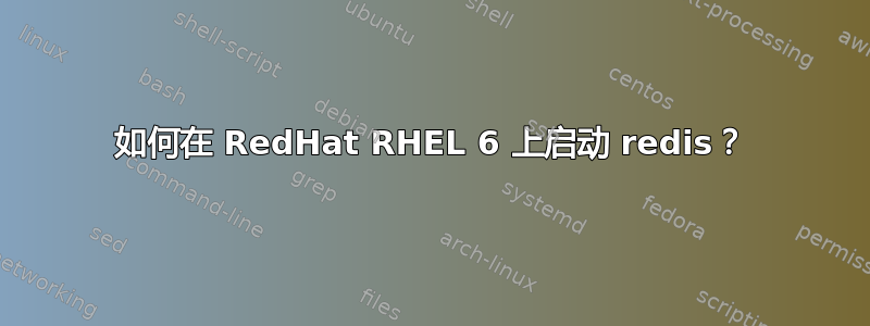 如何在 RedHat RHEL 6 上启动 redis？