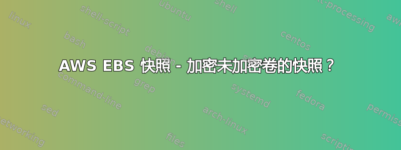 AWS EBS 快照 - 加密未加密卷的快照？