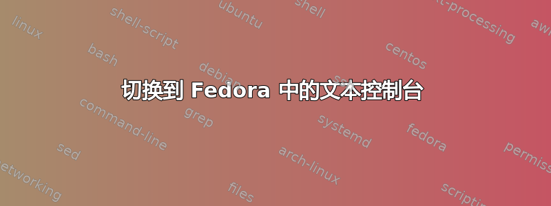 切换到 Fedora 中的文本控制台