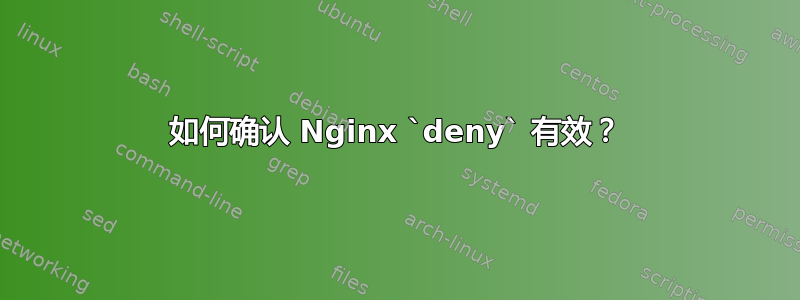 如何确认 Nginx `deny` 有效？