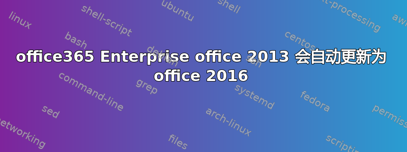 office365 Enterprise office 2013 会自动更新为 office 2016