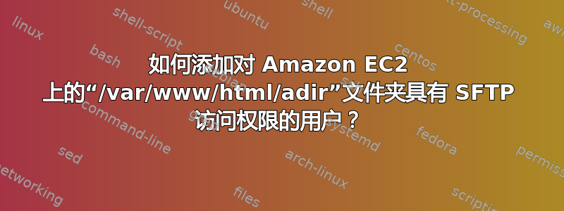 如何添加对 Amazon EC2 上的“/var/www/html/adir”文件夹具有 SFTP 访问权限的用户？