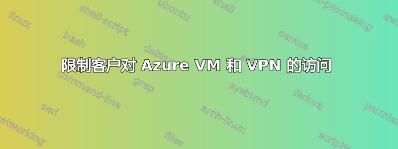 限制客户对 Azure VM 和 VPN 的访问