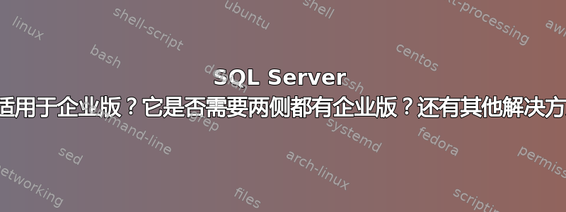 SQL Server 复制仅适用于企业版？它是否需要两侧都有企业版？还有其他解决方案吗？