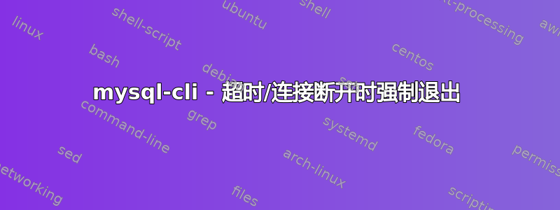 mysql-cli - 超时/连接断开时强制退出