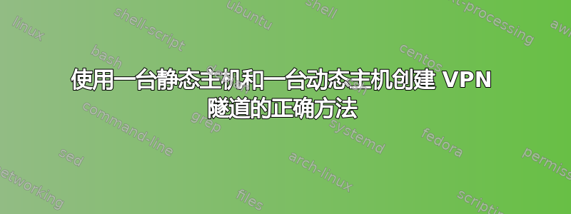 使用一台静态主机和一台动态主机创建 VPN 隧道的正确方法