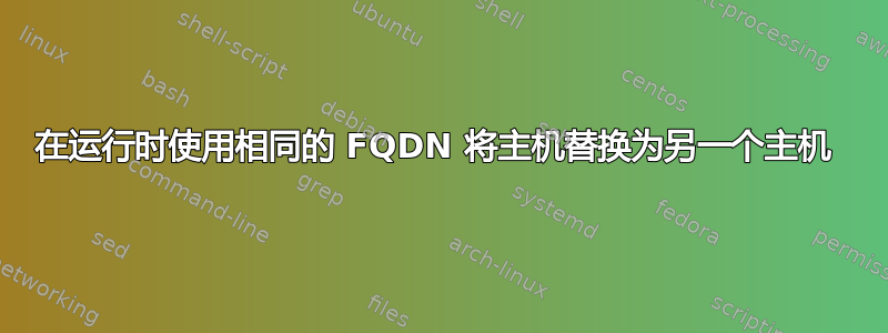 在运行时使用相同的 FQDN 将主机替换为另一个主机 