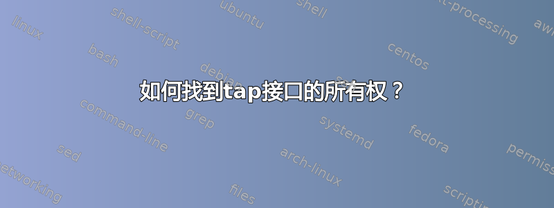 如何找到tap接口的所有权？