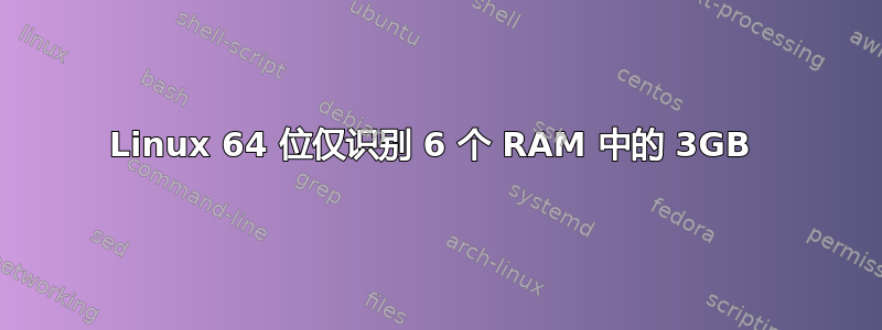 Linux 64 位仅识别 6 个 RAM 中的 3GB 