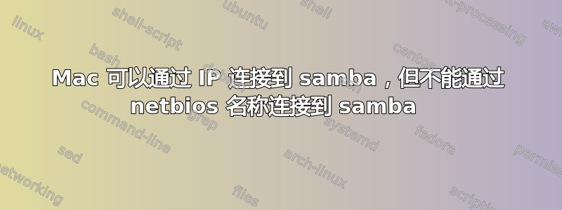 Mac 可以通过 IP 连接到 samba，但不能通过 netbios 名称连接到 samba 