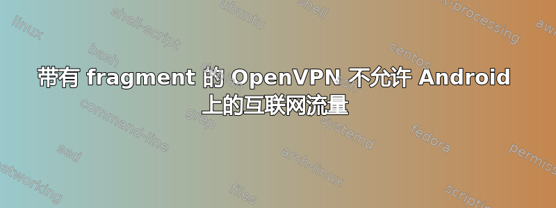 带有 fragment 的 OpenVPN 不允许 Android 上的互联网流量